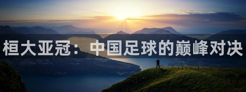  桓大亚冠：中国足球的巅峰对决