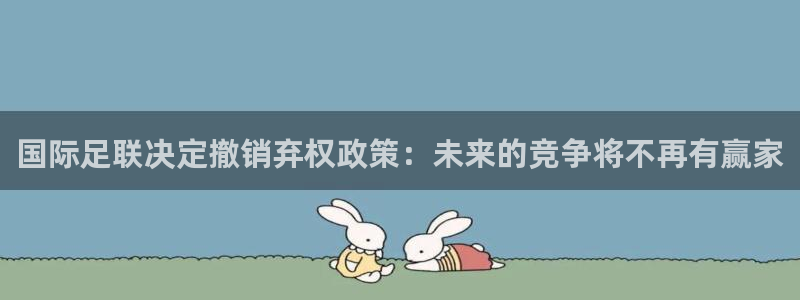 国际足联决定撤销弃权政策：未来的竞争将不再有赢家