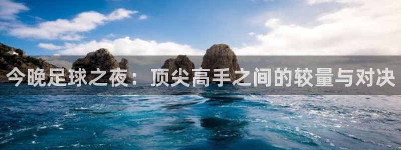 今晚足球之夜：顶尖高手之间的较量与对