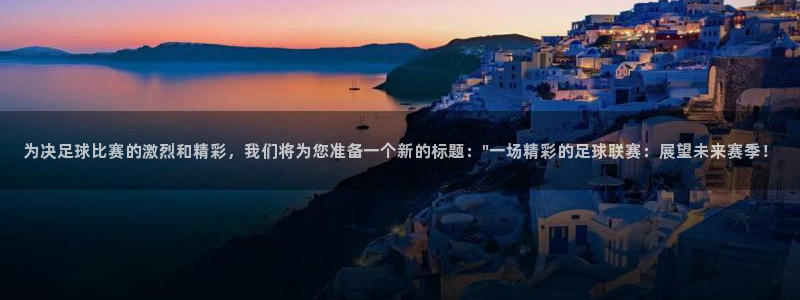 为决足球比赛的激烈和精彩，我们将为您