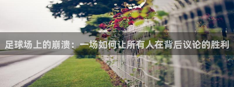  足球场上的崩溃：一场如何让所有人在背后议论的胜利