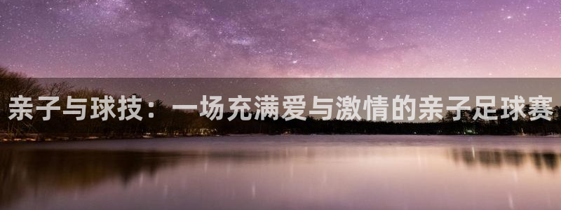 亲子与球技：一场充满爱与激情的亲子足