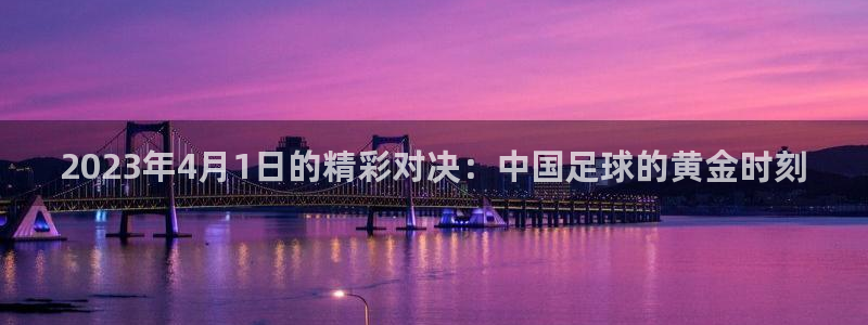 2023年4月1日的精彩对决：中国足球的黄金时刻
