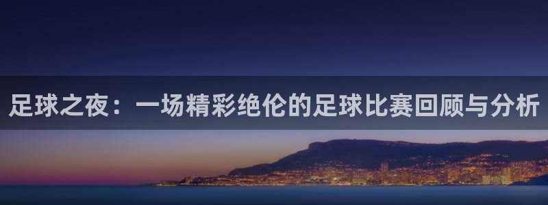 足球之夜：一场精彩绝伦的足球比赛回顾与分析
